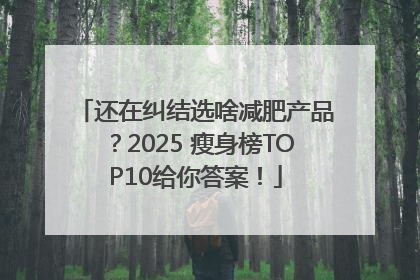 还在纠结选啥减肥产品？2025 瘦身榜TOP10给你答案！