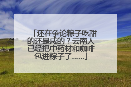 还在争论粽子吃甜的还是咸的？云南人已经把中药材和咖啡包进粽子了……