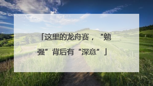 这里的龙舟赛，“勉强”背后有“深意”