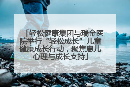 轻松健康集团与瑞金医院举行“轻松成长”儿童健康成长行动，聚焦患儿心理与成长支持