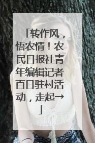 转作风，悟农情！农民日报社青年编辑记者百日驻村活动，走起→
