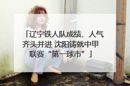 辽宁铁人队成绩、人气齐头并进 沈阳铸就中甲联赛“第一球市”
