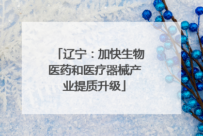 辽宁：加快生物医药和医疗器械产业提质升级