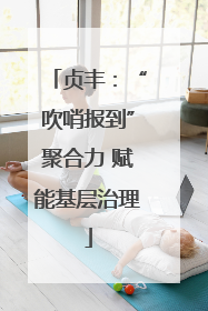 贞丰：“吹哨报到”聚合力 赋能基层治理