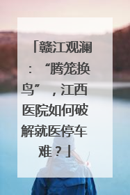 赣江观澜：“腾笼换鸟”，江西医院如何破解就医停车难？