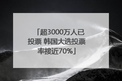 超3000万人已投票 韩国大选投票率接近70%