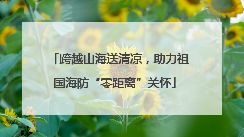 跨越山海送清凉，助力祖国海防“零距离”关怀