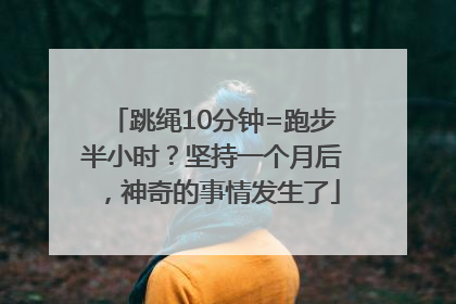 跳绳10分钟=跑步半小时？坚持一个月后，神奇的事情发生了