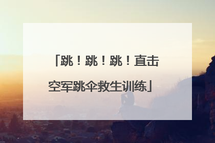 跳！跳！跳！直击空军跳伞救生训练