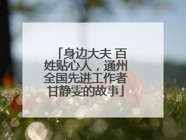 身边大夫 百姓贴心人，通州全国先进工作者甘静雯的故事