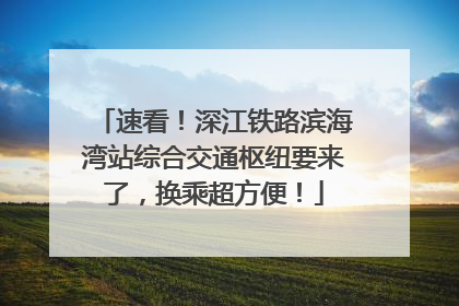 速看！深江铁路滨海湾站综合交通枢纽要来了，换乘超方便！