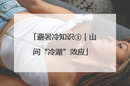 避暑冷知识③｜山间“冷湖”效应