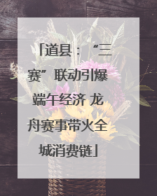 道县：“三赛”联动引爆端午经济 龙舟赛事带火全城消费链