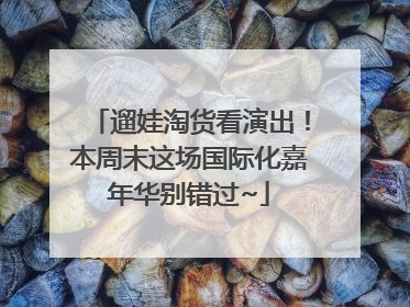 遛娃淘货看演出！本周末这场国际化嘉年华别错过~