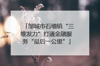 邹城市石墙镇“三维发力”打通金融服务“最后一公里”