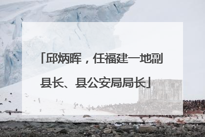 邱炳晖，任福建一地副县长、县公安局局长