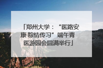 郑州大学：“医路安康·粽情传习”端午青医游园会圆满举行