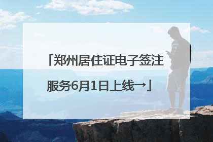 郑州居住证电子签注服务6月1日上线→
