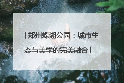 郑州蝶湖公园：城市生态与美学的完美融合