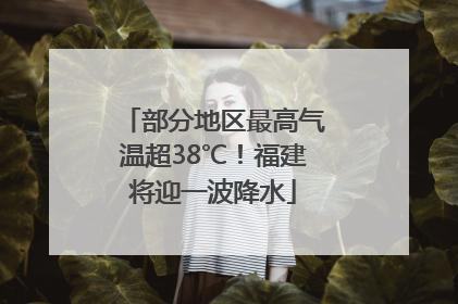 部分地区最高气温超38℃！福建将迎一波降水