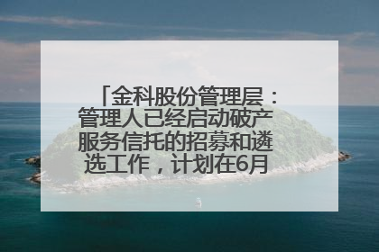 金科股份管理层：管理人已经启动破产服务信托的招募和遴选工作，计划在6月初召开评审会