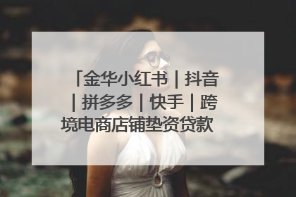 金华小红书｜抖音｜拼多多｜快手｜跨境电商店铺垫资贷款企业-漫商易