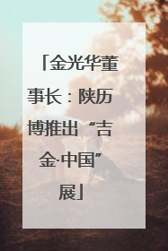 金光华董事长：陕历博推出“吉金·中国”展