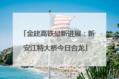 金建高铁最新进展：新安江特大桥今日合龙