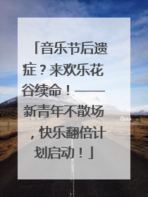 音乐节后遗症？来欢乐花谷续命！——新青年不散场，快乐翻倍计划启动！