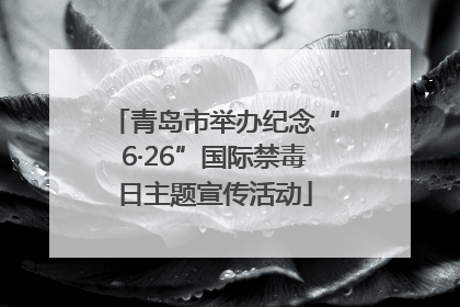 青岛市举办纪念“6·26”国际禁毒日主题宣传活动
