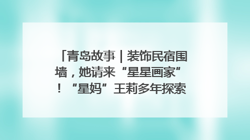 青岛故事｜装饰民宿围墙，她请来“星星画家”！“星妈”王莉多年探索孤独症融合教育，把民宿打造成特殊儿童活动站