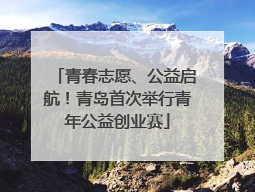青春志愿、公益启航！青岛首次举行青年公益创业赛