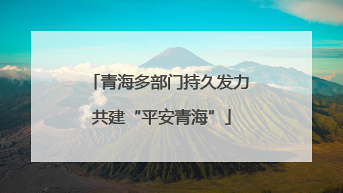 青海多部门持久发力共建“平安青海”