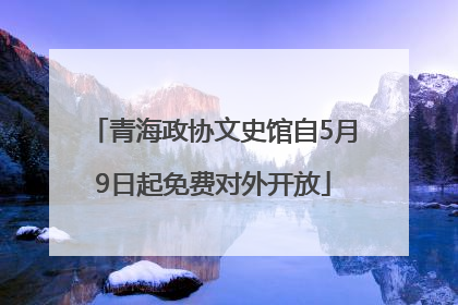 青海政协文史馆自5月9日起免费对外开放