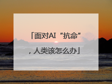 面对AI“抗命”，人类该怎么办