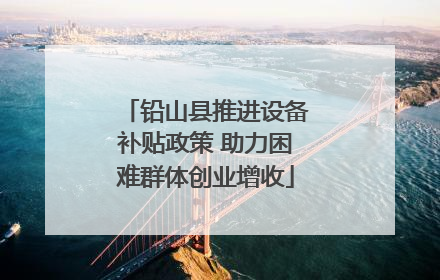 铅山县推进设备补贴政策 助力困难群体创业增收