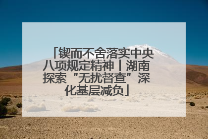 锲而不舍落实中央八项规定精神丨湖南探索“无扰督查”深化基层减负