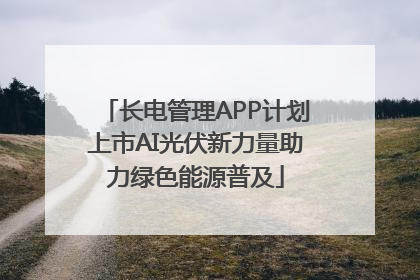 长电管理APP计划上市AI光伏新力量助力绿色能源普及