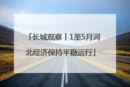 长城观察丨1至5月河北经济保持平稳运行