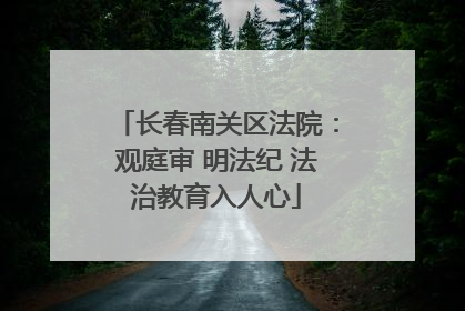 长春南关区法院：观庭审 明法纪 法治教育入人心