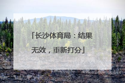 长沙体育局：结果无效，重新打分