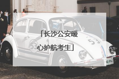 长沙公安暖心护航考生