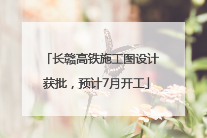 长赣高铁施工图设计获批，预计7月开工