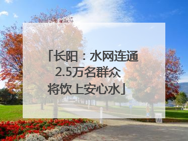 长阳：水网连通 2.5万名群众将饮上安心水