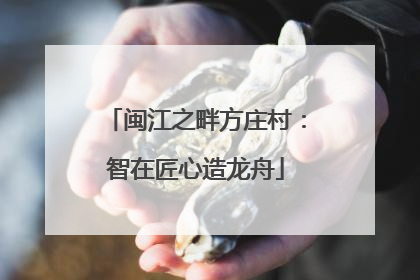 闽江之畔方庄村：智在匠心造龙舟