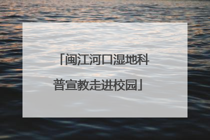 闽江河口湿地科普宣教走进校园