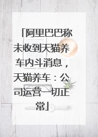 阿里巴巴称未收到天猫养车内斗消息，天猫养车：公司运营一切正常