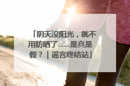 阴天没阳光，就不用防晒了……是真是假？｜谣言终结站