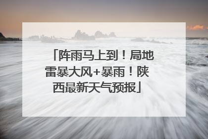 阵雨马上到！局地雷暴大风+暴雨！陕西最新天气预报