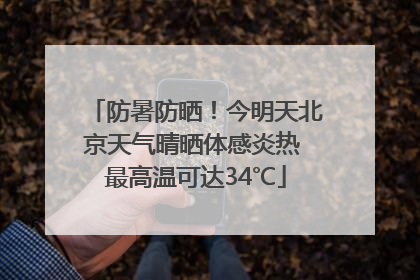 防暑防晒！今明天北京天气晴晒体感炎热 最高温可达34℃
